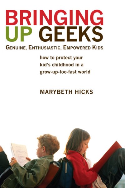 Bringing Up Geeks: How to Protect Your Kid's Childhood in a Grow-Up-Too-Fast World cover
