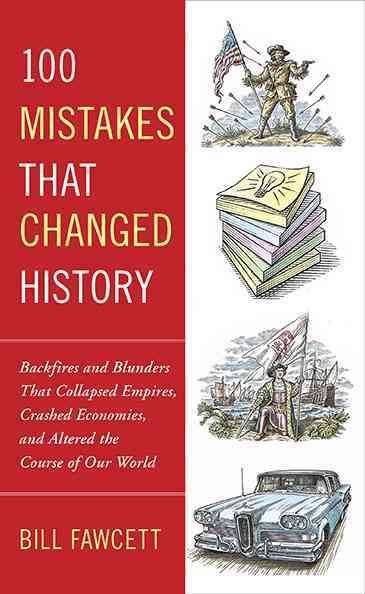 100 Mistakes that Changed History: Backfires and Blunders That Collapsed Empires, Crashed Economies, and Altered the Course of Our World cover
