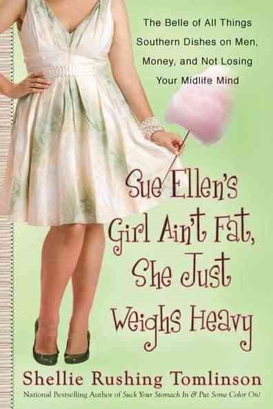 Sue Ellen's Girl Ain't Fat, She Just Weighs Heavy: The Belle of All Things Southern Dishes on Men, Money, and Not Losing Your Midli fe Mind cover
