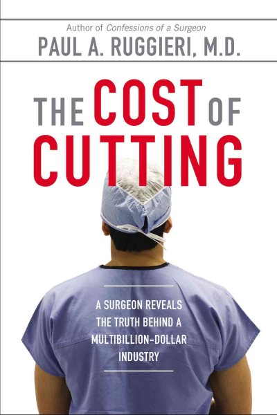 The Cost of Cutting: A Surgeon Reveals the Truth Behind a Multibillion-Dollar Industry cover