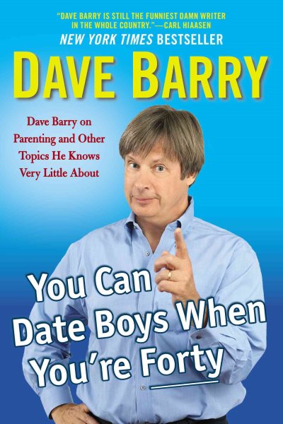 You Can Date Boys When You're Forty: Dave Barry on Parenting and Other Topics He Knows Very Little About cover