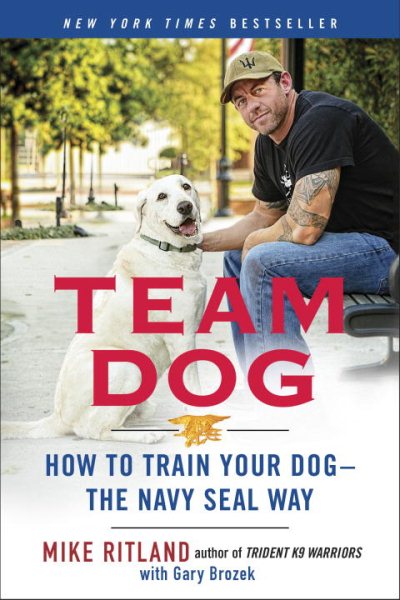 Team Dog: How to Train Your Dog--the Navy SEAL Way cover