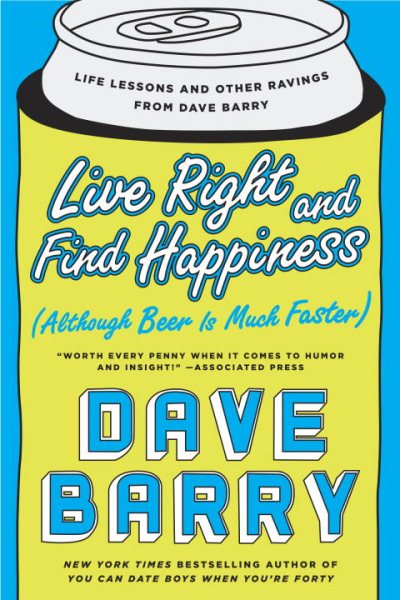 Live Right and Find Happiness (Although Beer is Much Faster): Life Lessons and Other Ravings from Dave Barry cover