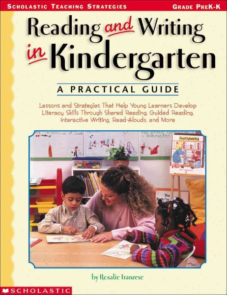 Reading and Writing in Kindergarten: A Practical Guide: Lessons and Strategies That Help Young Learners Develop Literacy Skills Through Shared ... Interactive Writing, Read-Alouds, and More
