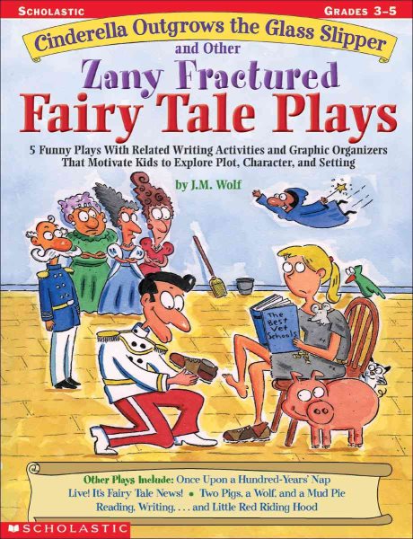Cinderella Outgrows the Glass Slipper and Other Zany Fractured Fairy Tale Plays: 5 Funny Plays with Related Writing Activities and Graphic Organizers ... Kids to Explore Plot, Characters, and Setting cover
