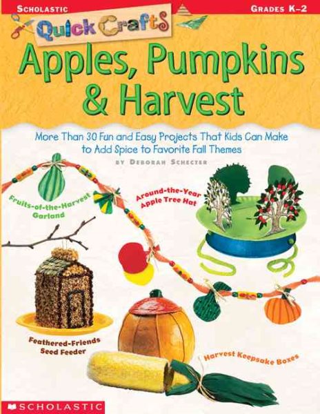 Quick Crafts: Apples, Pumpkins & Harvest: More Than 30 Fun and Easy Projects That Kids Can Make to Add Spice to Favorite Fall Themes cover