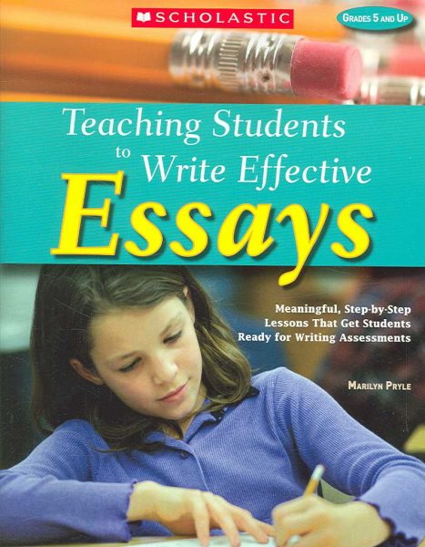 Teaching Students to Write Effective Essays: Meaningful, Step-by-Step Lessons That Get Students Ready for Writing Assessments