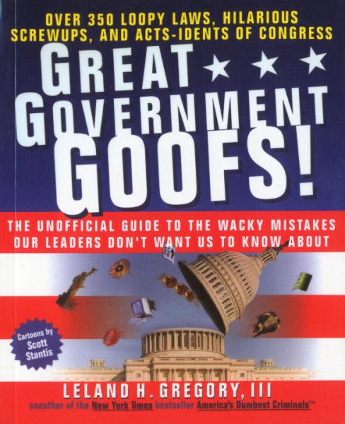 Great Government Goofs: Over 350 Loopy Laws, Hilarious Screw-Ups and Acts-Idents of Congress cover