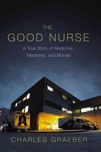 The Good Nurse: A True Story of Medicine, Madness, and Murder cover
