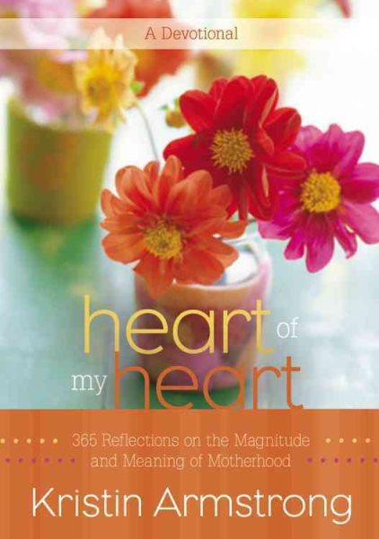 Heart of My Heart: 365 Reflections on the Magnitude and Meaning of Motherhood A Devotional cover