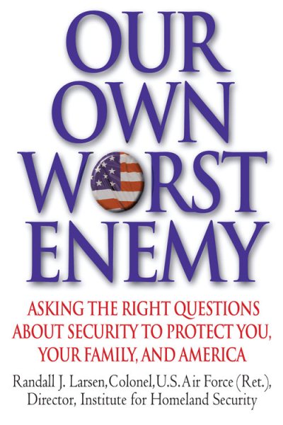 Our Own Worst Enemy: Asking the Right Questions About Security to Protect You, Your Family, and America cover