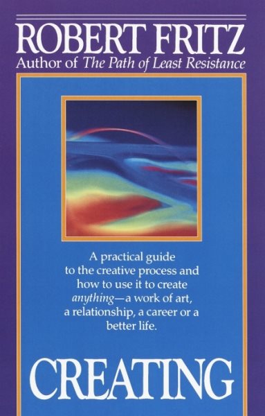 Creating: A practical guide to the creative process and how to use it to create anything - a work of art, a relationship, a career or a better life. cover