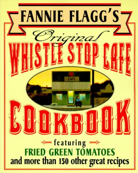 Fannie Flagg's Original Whistle Stop Cafe Cookbook: Featuring : Fried Green Tomatoes, Southern Barbecue, Banana Split Cake, and Many Other Great Recipes cover