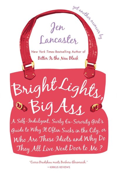 Bright Lights, Big Ass: A Self-Indulgent, Surly, Ex-Sorority Girl's Guide to Why it Often Sucks in the City, or Who are These Idiots and Why Do They All Live Next Door to Me? cover