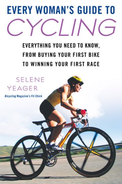 Every Woman's Guide to Cycling: Everything You Need to Know, From Buying Your First Bike to Winning Your First Race cover