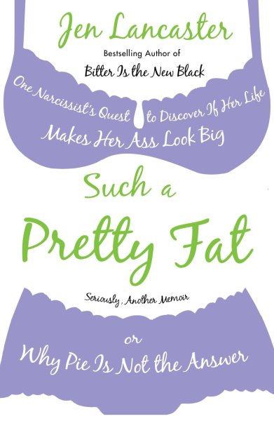 Such a Pretty Fat: One Narcissist's Quest to Discover If Her Life Makes Her Ass Look Big, or Why Pie Is Not the Answer cover