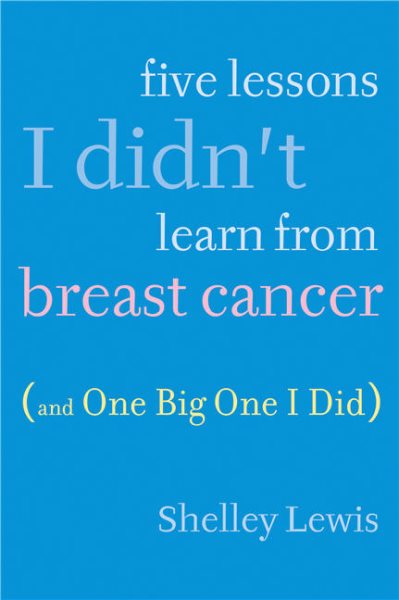 Five Lessons I Didn't Learn From Breast Cancer (And One BigOne I Did) cover