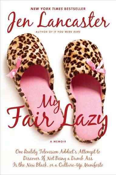 My Fair Lazy: One Reality Television Addict's Attempt to Discover If Not Being A Dumb Ass Is t he New Black; Or, A Culture-Up Manifesto cover