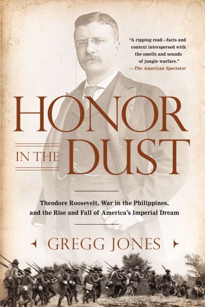 Honor in the Dust: Theodore Roosevelt, War in the Philippines, and the Rise and Fall of America's I mperial Dream cover