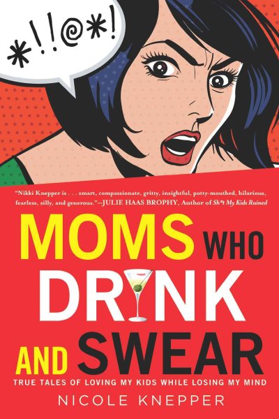 Moms Who Drink and Swear: True Tales of Loving My Kids While Losing My Mind cover