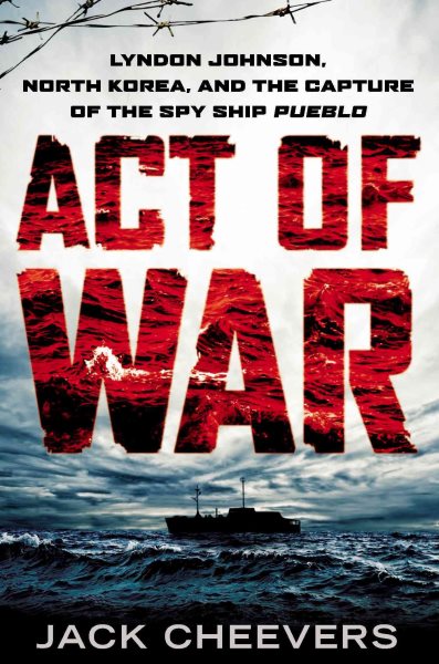 Act of War: Lyndon Johnson, North Korea, and the Capture of the Spy Ship Pueblo cover