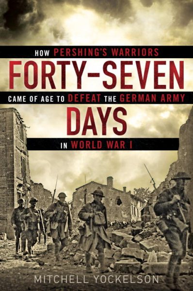 Forty-Seven Days: How Pershing's Warriors Came of Age to Defeat the German Army in World War I cover
