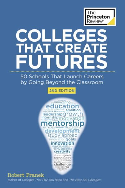 Colleges That Create Futures, 2nd Edition: 50 Schools That Launch Careers by Going Beyond the Classroom (College Admissions Guides) cover