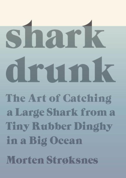Shark Drunk: The Art of Catching a Large Shark from a Tiny Rubber Dinghy in a Big Ocean cover