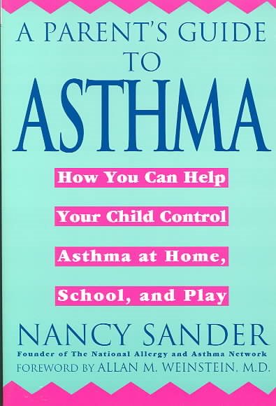 A Parent's Guide to Asthma: How You Can Help Your Child Control Asthma at Home, School and Play