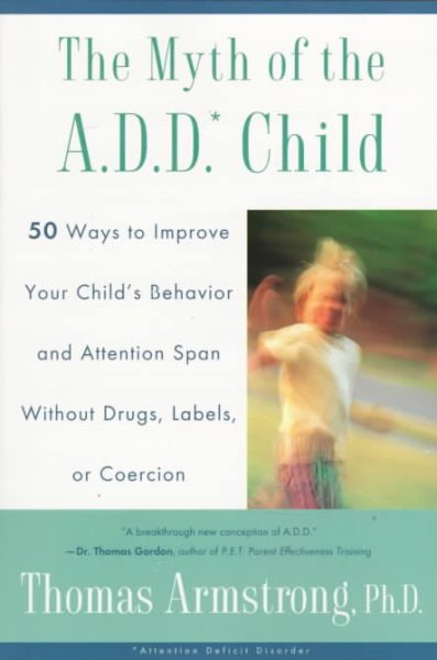 The Myth of the A.D.D. Child: 50 Ways Improve your Child's Behavior attn Span w/o Drugs Labels or Coercion cover