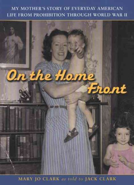 On the Home Front : My Mother's Story of Everyday American Life from Prohibition Through World War 2