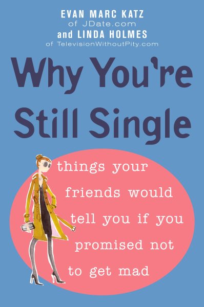Why You're Still Single: Things Your Friends Would Tell You if You Promised Not to Get Mad cover