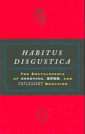 Habitus Disgustica: The Encyclopedia of Annoying, Rude, and Unpleasant Behavior