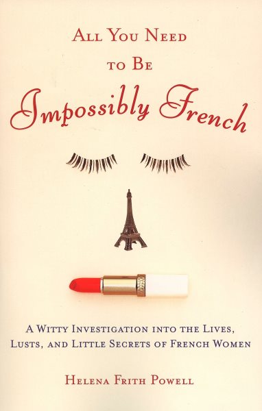 All You Need to Be Impossibly French: A Witty Investigation into the Lives, Lusts, and Little Secrets of French Women cover