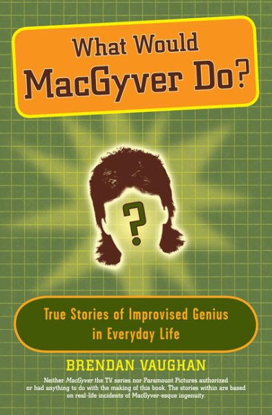 What Would MacGyver Do?: True Stories of Improvised Genius in Everyday Life cover