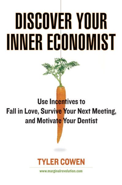 Discover Your Inner Economist: Use Incentives to Fall in Love, Survive Your Next Meeting, and Motivate Your Dentist cover