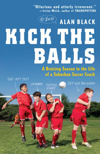 Kick the Balls: A Bruising Season in the Life of a Suburban Soccer Coach cover