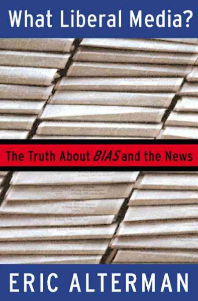 What Liberal Media?: The Truth About Bias and the News cover