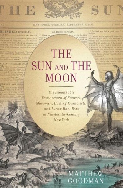 The Sun and the Moon: The Remarkable True Account of Hoaxers, Showmen, Dueling Journalists, and Lunar Man-Bats in Nineteenth-Century New York cover