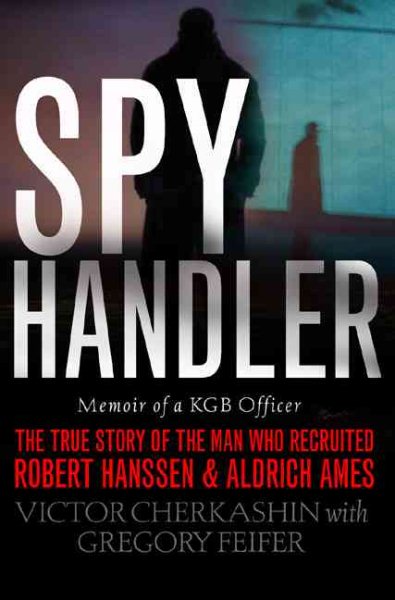 Spy Handler: Memoir of a KGB Officer- The True Story of the Man Who Recruited Robert Hanssen and Aldrich Ames cover