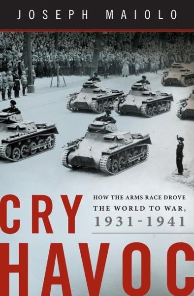 Cry Havoc: How the Arms Race Drove the World to War, 1931-1941 cover