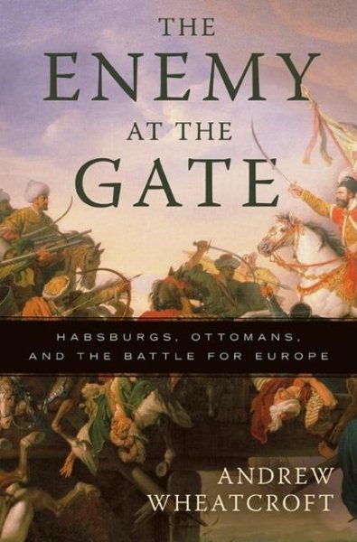 The Enemy at the Gate: Habsburgs, Ottomans, and the Battle for Europe cover