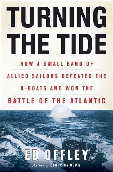 Turning the Tide: How a Small Band of Allied Sailors Defeated the U-boats and Won the Battle of the Atlantic
