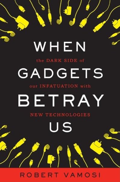 When Gadgets Betray Us: The Dark Side of Our Infatuation With New Technologies cover