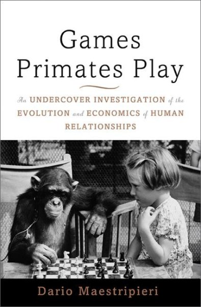 Games Primates Play: An Undercover Investigation of the Evolution and Economics of Human Relationships cover