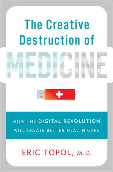 The Creative Destruction of Medicine: How the Digital Revolution Will Create Better Health Care cover