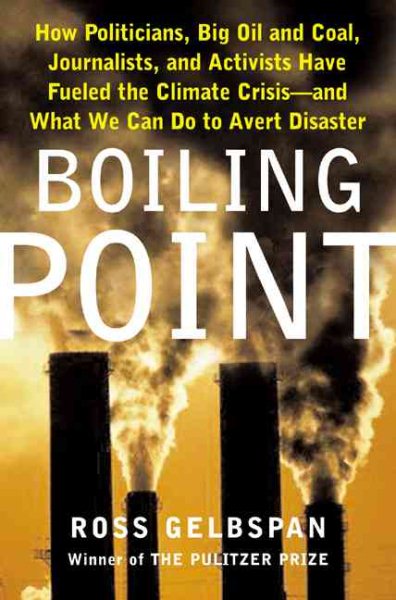 Boiling Point: How Politicians, Big Oil and Coal, Journalists, and Activists Have Fueled a Climate Crisis -- And What We Can Do to Avert Disaster cover