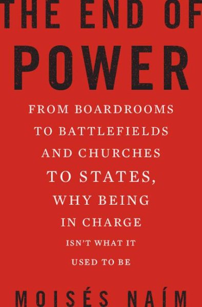 The End of Power: From Boardrooms to Battlefields and Churches to States, Why Being In Charge Isnt What It Used to Be cover