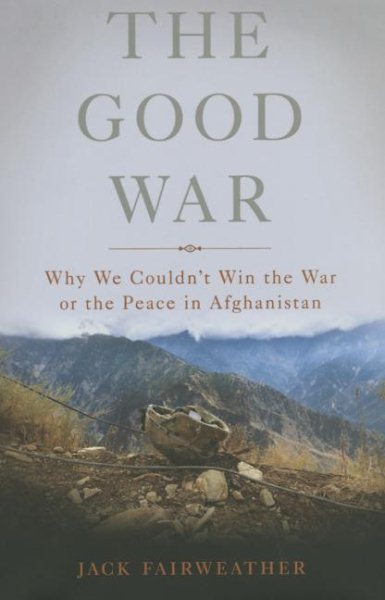 The Good War: Why We Couldn't Win the War or the Peace in Afghanistan cover