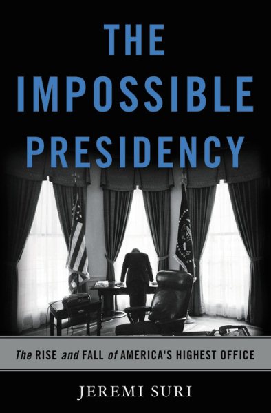 The Impossible Presidency: The Rise and Fall of America's Highest Office cover